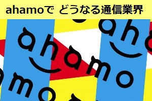 アハモ(ahamo)発表で どうなる日本の通信業界